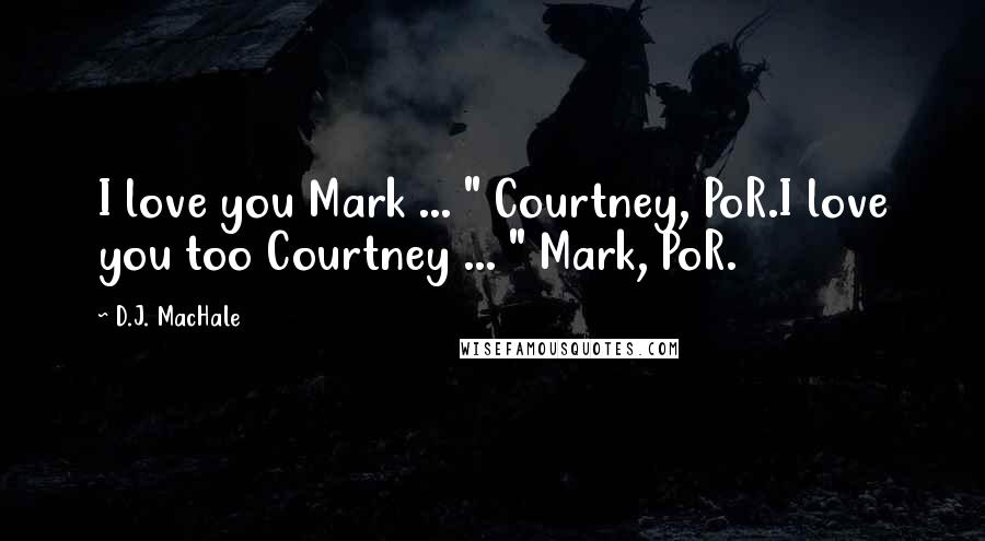 D.J. MacHale Quotes: I love you Mark ... " Courtney, PoR.I love you too Courtney ... " Mark, PoR.