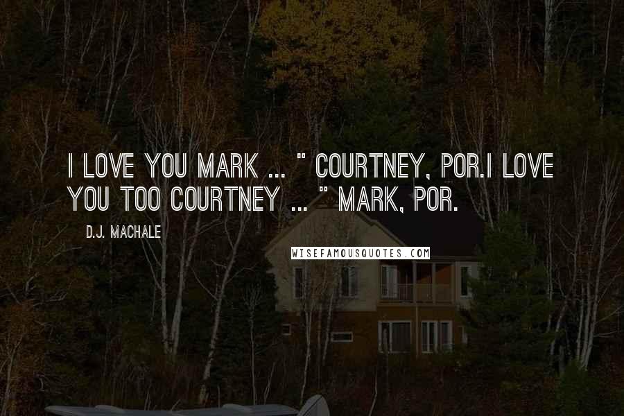 D.J. MacHale Quotes: I love you Mark ... " Courtney, PoR.I love you too Courtney ... " Mark, PoR.