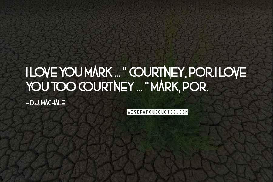 D.J. MacHale Quotes: I love you Mark ... " Courtney, PoR.I love you too Courtney ... " Mark, PoR.