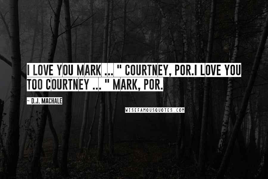 D.J. MacHale Quotes: I love you Mark ... " Courtney, PoR.I love you too Courtney ... " Mark, PoR.