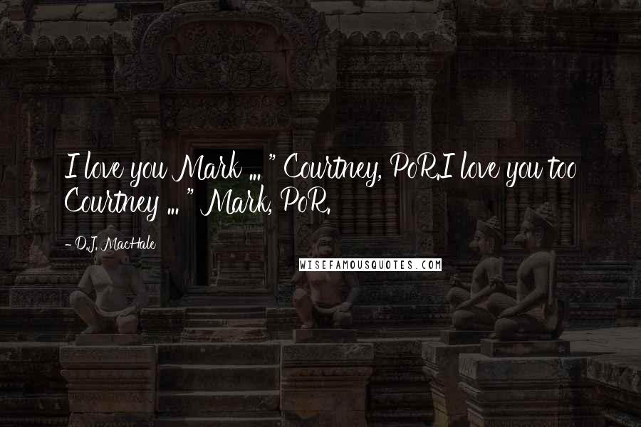 D.J. MacHale Quotes: I love you Mark ... " Courtney, PoR.I love you too Courtney ... " Mark, PoR.