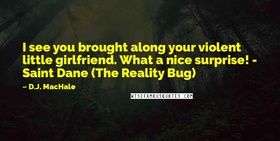 D.J. MacHale Quotes: I see you brought along your violent little girlfriend. What a nice surprise! - Saint Dane (The Reality Bug)