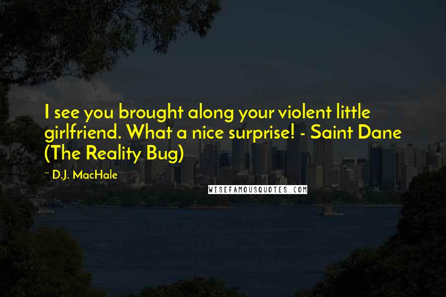 D.J. MacHale Quotes: I see you brought along your violent little girlfriend. What a nice surprise! - Saint Dane (The Reality Bug)