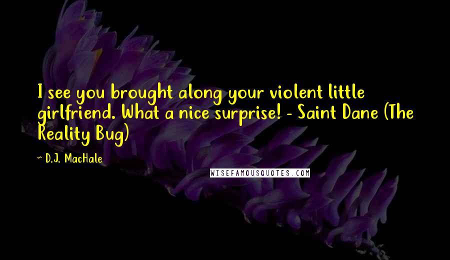 D.J. MacHale Quotes: I see you brought along your violent little girlfriend. What a nice surprise! - Saint Dane (The Reality Bug)