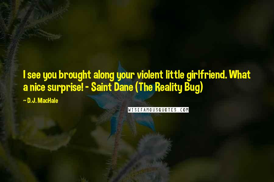 D.J. MacHale Quotes: I see you brought along your violent little girlfriend. What a nice surprise! - Saint Dane (The Reality Bug)