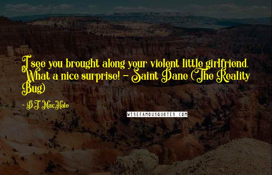 D.J. MacHale Quotes: I see you brought along your violent little girlfriend. What a nice surprise! - Saint Dane (The Reality Bug)