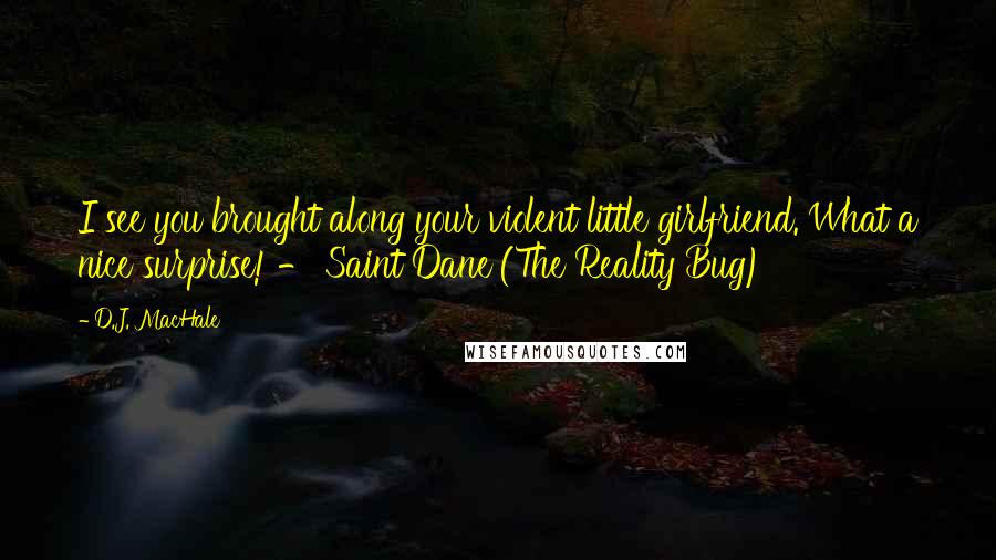 D.J. MacHale Quotes: I see you brought along your violent little girlfriend. What a nice surprise! - Saint Dane (The Reality Bug)