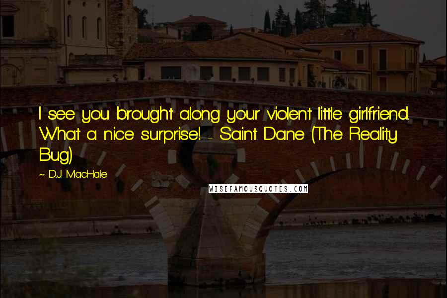 D.J. MacHale Quotes: I see you brought along your violent little girlfriend. What a nice surprise! - Saint Dane (The Reality Bug)