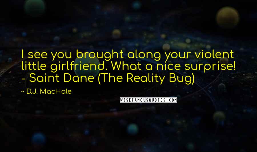 D.J. MacHale Quotes: I see you brought along your violent little girlfriend. What a nice surprise! - Saint Dane (The Reality Bug)