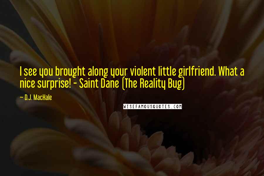 D.J. MacHale Quotes: I see you brought along your violent little girlfriend. What a nice surprise! - Saint Dane (The Reality Bug)