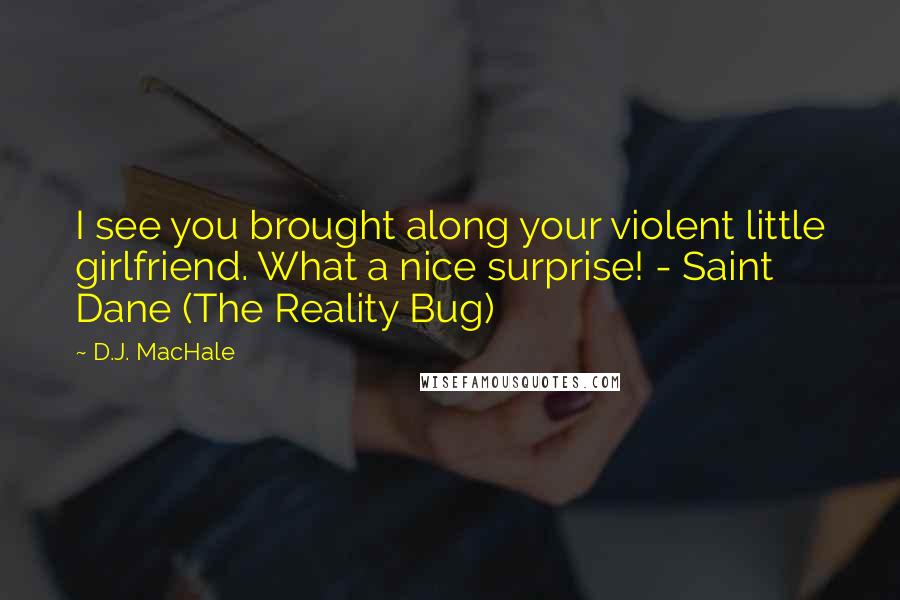 D.J. MacHale Quotes: I see you brought along your violent little girlfriend. What a nice surprise! - Saint Dane (The Reality Bug)
