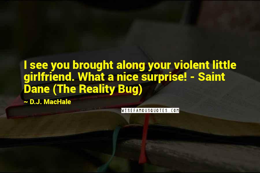 D.J. MacHale Quotes: I see you brought along your violent little girlfriend. What a nice surprise! - Saint Dane (The Reality Bug)