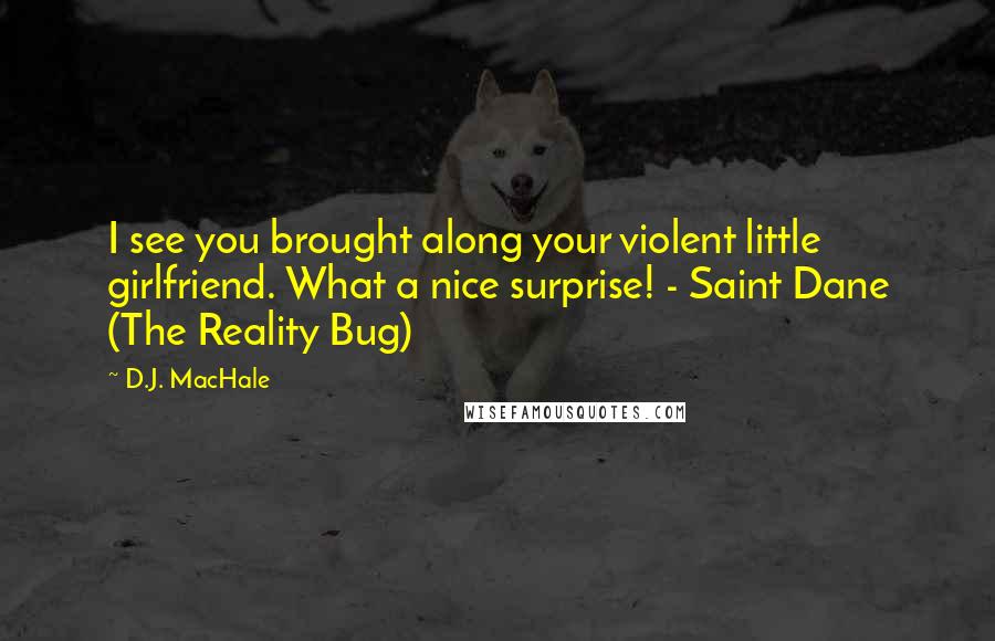 D.J. MacHale Quotes: I see you brought along your violent little girlfriend. What a nice surprise! - Saint Dane (The Reality Bug)