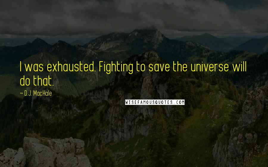 D.J. MacHale Quotes: I was exhausted. Fighting to save the universe will do that.