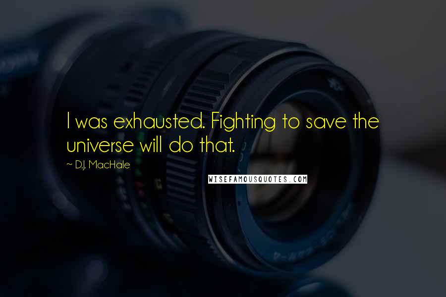 D.J. MacHale Quotes: I was exhausted. Fighting to save the universe will do that.