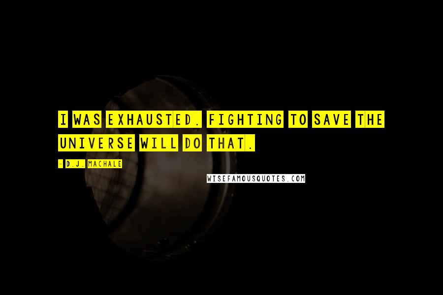 D.J. MacHale Quotes: I was exhausted. Fighting to save the universe will do that.