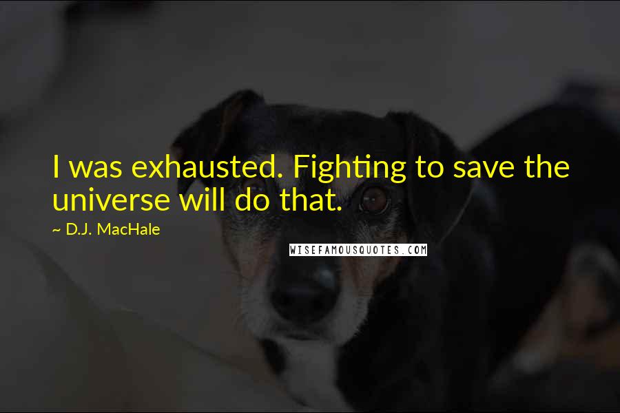D.J. MacHale Quotes: I was exhausted. Fighting to save the universe will do that.