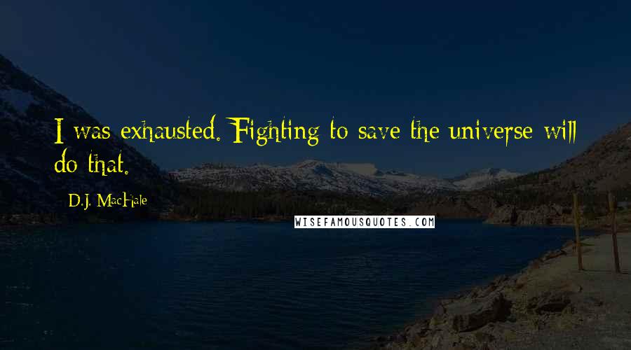 D.J. MacHale Quotes: I was exhausted. Fighting to save the universe will do that.