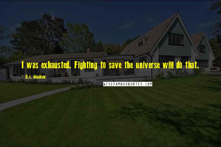 D.J. MacHale Quotes: I was exhausted. Fighting to save the universe will do that.