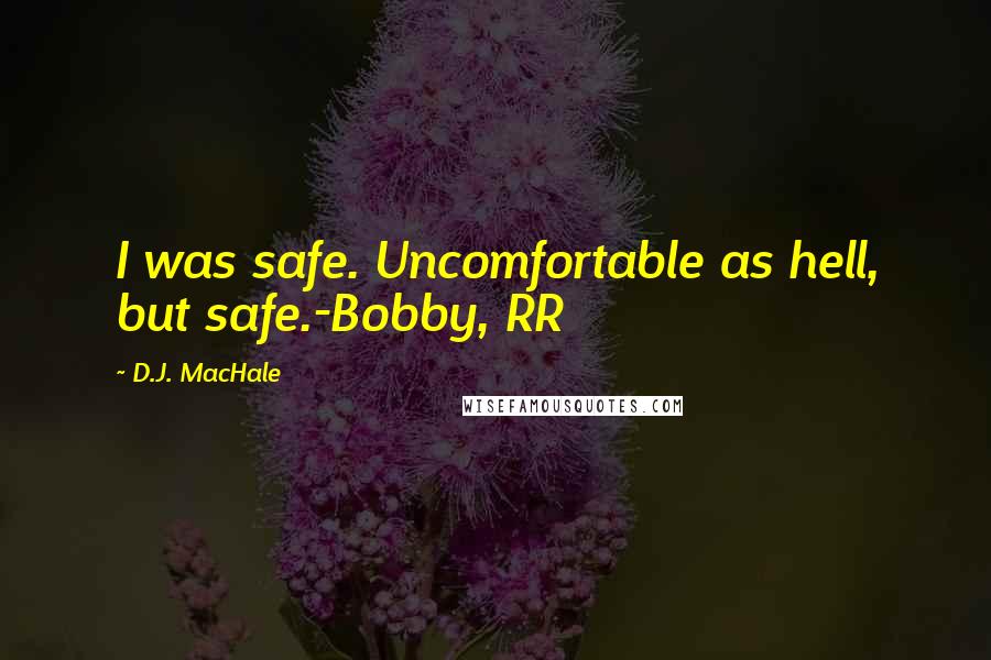 D.J. MacHale Quotes: I was safe. Uncomfortable as hell, but safe.-Bobby, RR