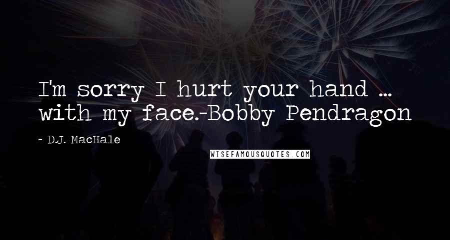 D.J. MacHale Quotes: I'm sorry I hurt your hand ... with my face.-Bobby Pendragon