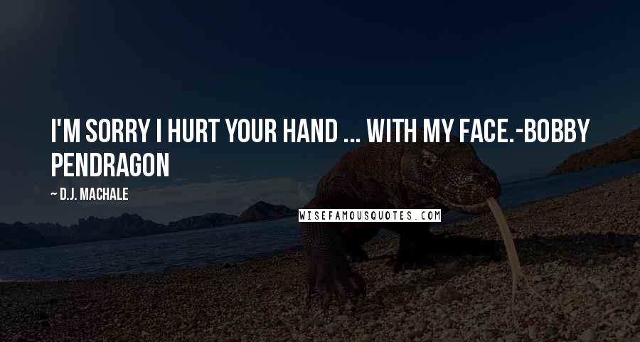 D.J. MacHale Quotes: I'm sorry I hurt your hand ... with my face.-Bobby Pendragon