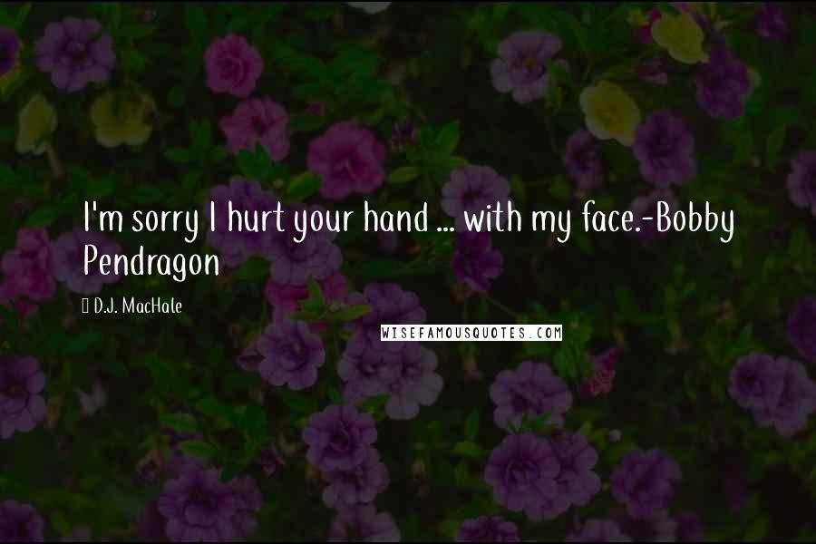 D.J. MacHale Quotes: I'm sorry I hurt your hand ... with my face.-Bobby Pendragon