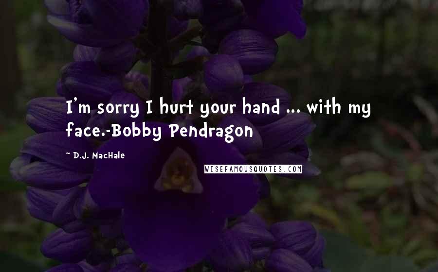 D.J. MacHale Quotes: I'm sorry I hurt your hand ... with my face.-Bobby Pendragon