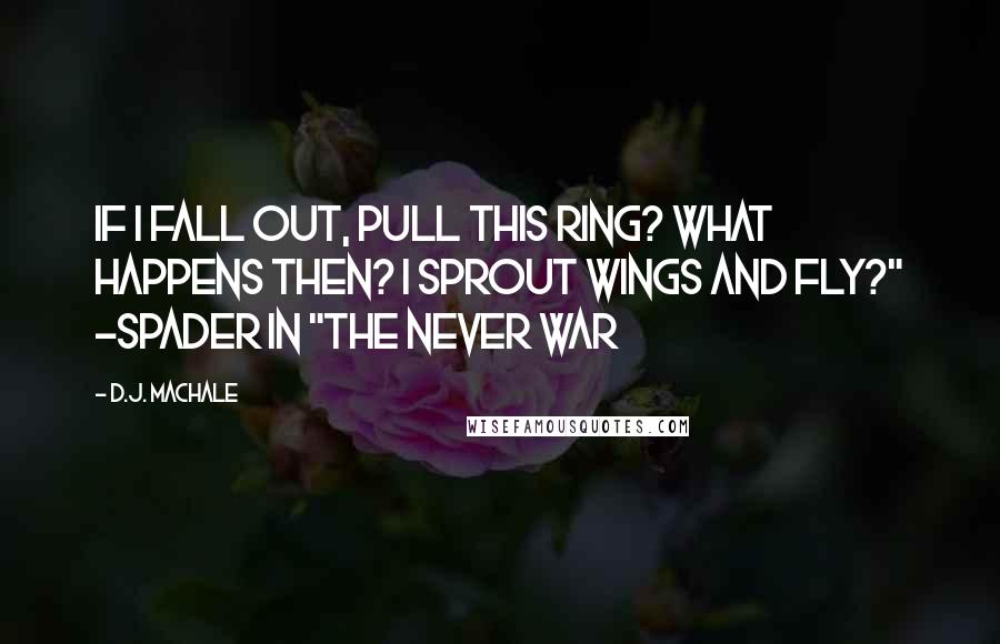 D.J. MacHale Quotes: If I fall out, pull this ring? What happens then? I sprout wings and fly?" -Spader in "The Never War