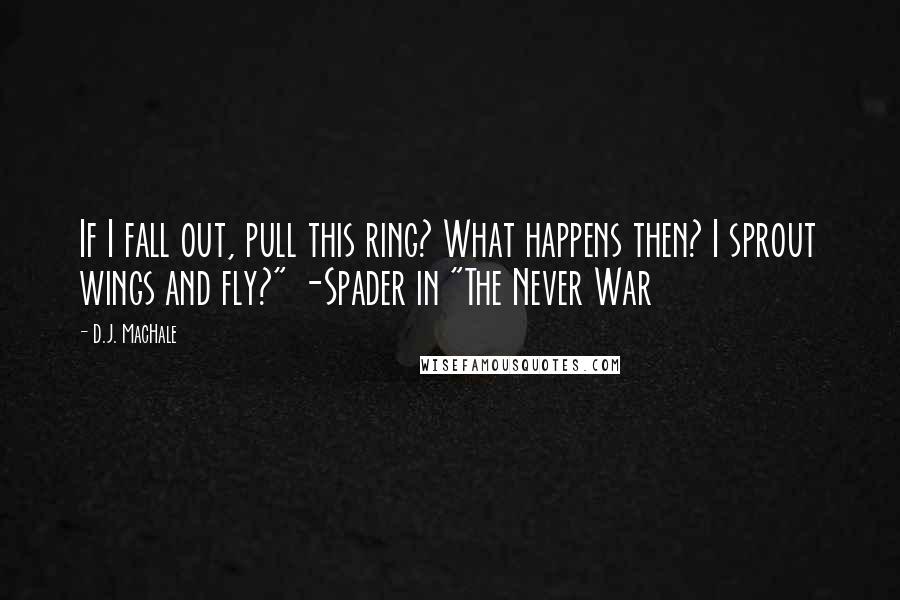 D.J. MacHale Quotes: If I fall out, pull this ring? What happens then? I sprout wings and fly?" -Spader in "The Never War