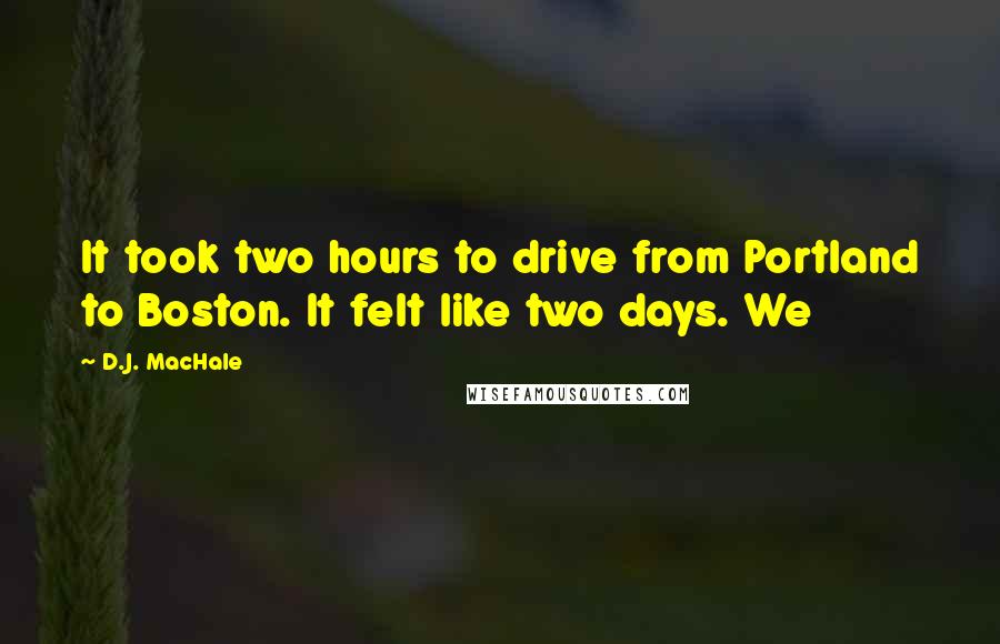 D.J. MacHale Quotes: It took two hours to drive from Portland to Boston. It felt like two days. We