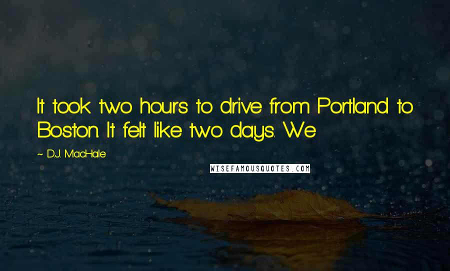 D.J. MacHale Quotes: It took two hours to drive from Portland to Boston. It felt like two days. We