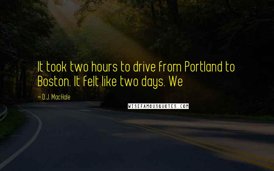 D.J. MacHale Quotes: It took two hours to drive from Portland to Boston. It felt like two days. We