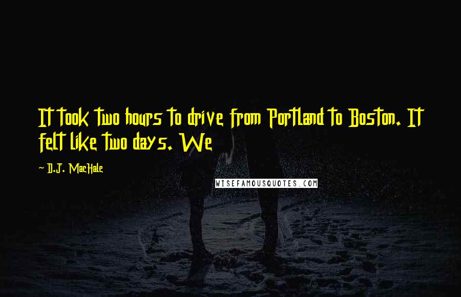 D.J. MacHale Quotes: It took two hours to drive from Portland to Boston. It felt like two days. We