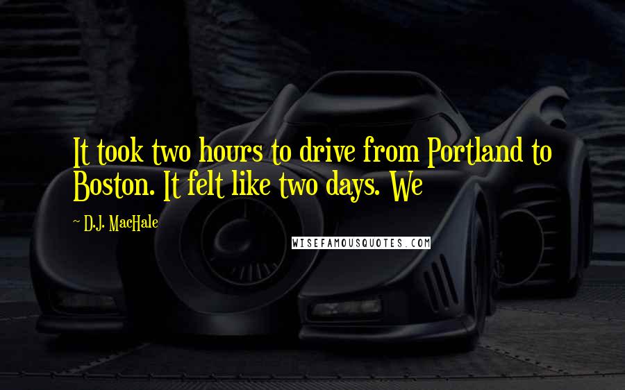 D.J. MacHale Quotes: It took two hours to drive from Portland to Boston. It felt like two days. We