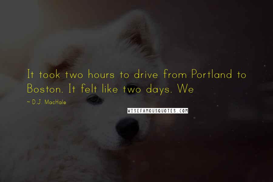 D.J. MacHale Quotes: It took two hours to drive from Portland to Boston. It felt like two days. We