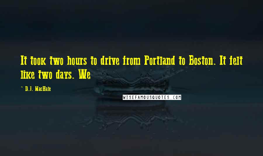 D.J. MacHale Quotes: It took two hours to drive from Portland to Boston. It felt like two days. We