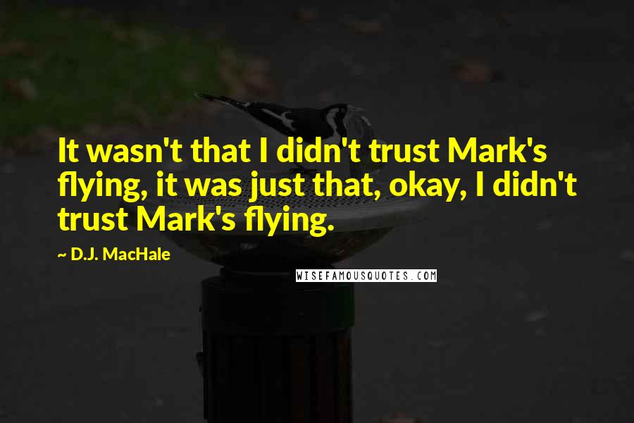 D.J. MacHale Quotes: It wasn't that I didn't trust Mark's flying, it was just that, okay, I didn't trust Mark's flying.