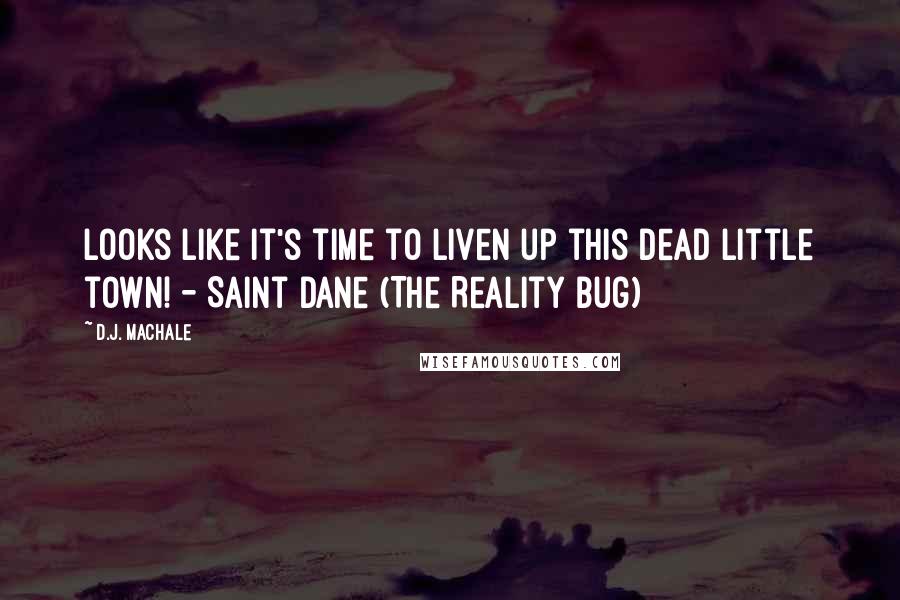 D.J. MacHale Quotes: Looks like it's time to liven up this dead little town! - Saint Dane (The Reality Bug)