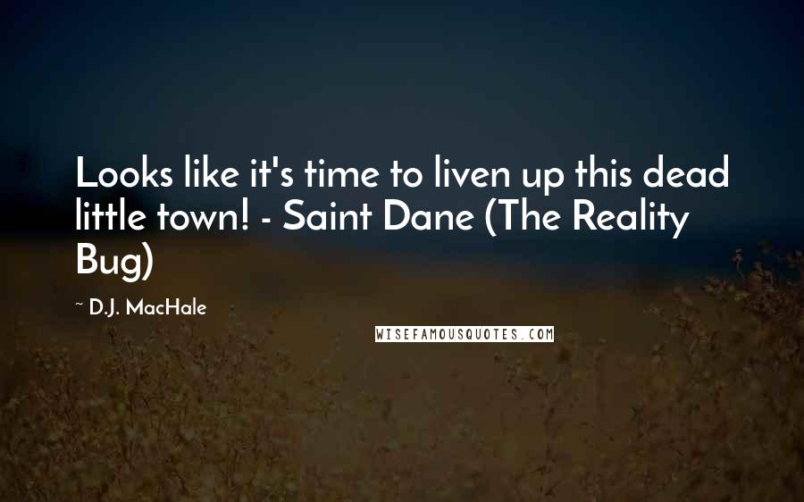 D.J. MacHale Quotes: Looks like it's time to liven up this dead little town! - Saint Dane (The Reality Bug)