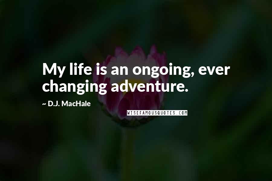 D.J. MacHale Quotes: My life is an ongoing, ever changing adventure.