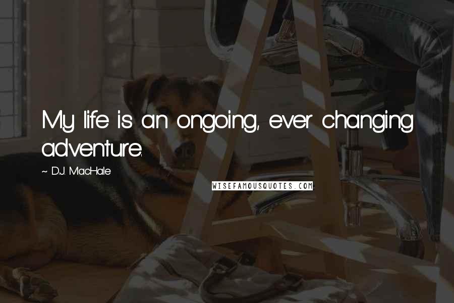 D.J. MacHale Quotes: My life is an ongoing, ever changing adventure.
