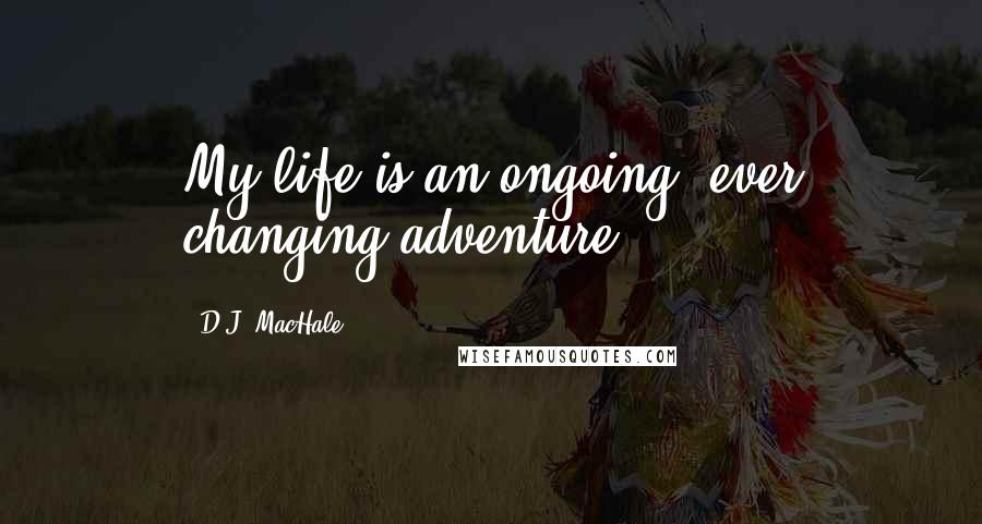 D.J. MacHale Quotes: My life is an ongoing, ever changing adventure.