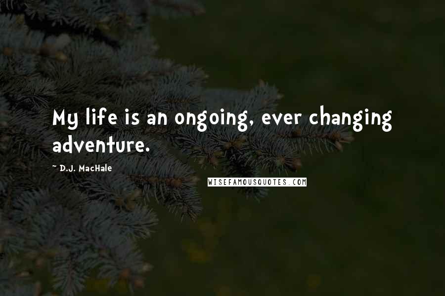 D.J. MacHale Quotes: My life is an ongoing, ever changing adventure.