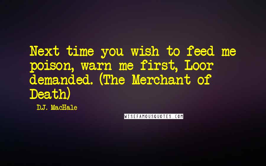 D.J. MacHale Quotes: Next time you wish to feed me poison, warn me first, Loor demanded. (The Merchant of Death)