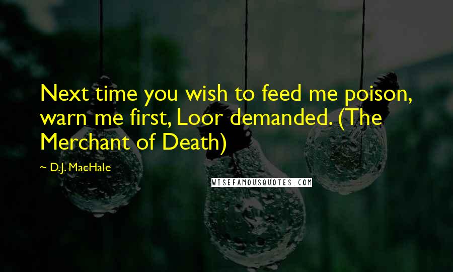 D.J. MacHale Quotes: Next time you wish to feed me poison, warn me first, Loor demanded. (The Merchant of Death)
