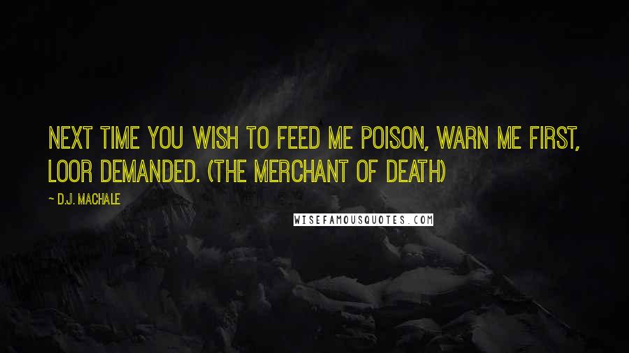 D.J. MacHale Quotes: Next time you wish to feed me poison, warn me first, Loor demanded. (The Merchant of Death)