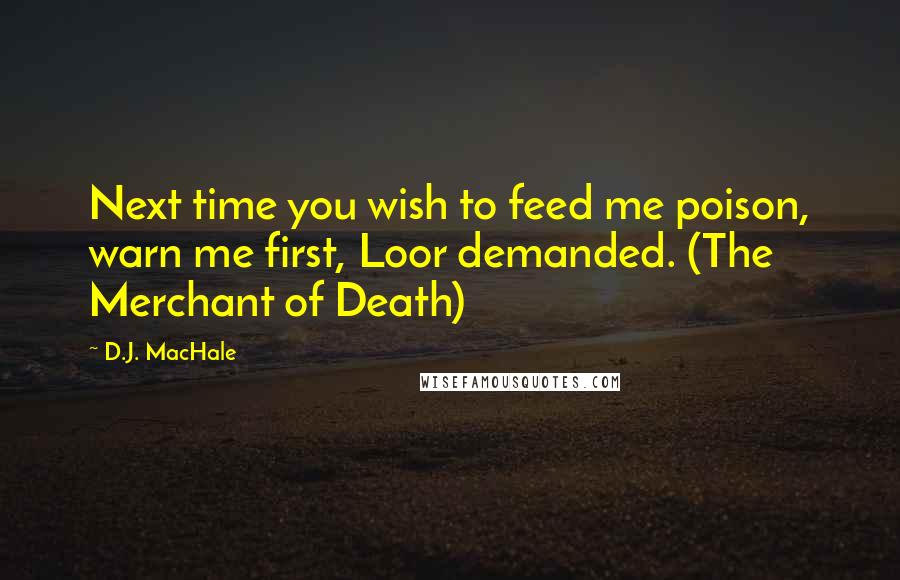 D.J. MacHale Quotes: Next time you wish to feed me poison, warn me first, Loor demanded. (The Merchant of Death)