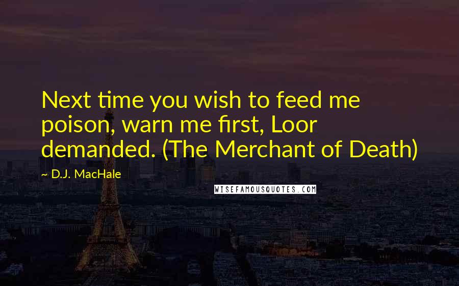 D.J. MacHale Quotes: Next time you wish to feed me poison, warn me first, Loor demanded. (The Merchant of Death)