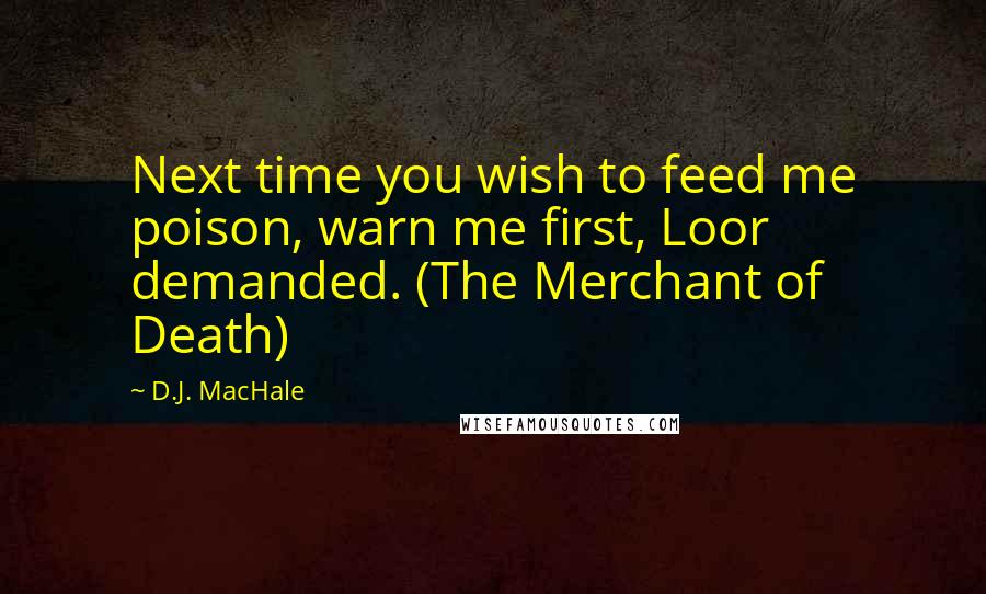 D.J. MacHale Quotes: Next time you wish to feed me poison, warn me first, Loor demanded. (The Merchant of Death)